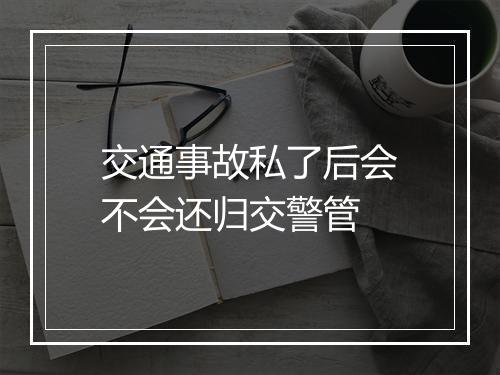交通事故私了后会不会还归交警管