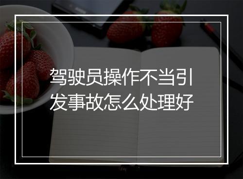 驾驶员操作不当引发事故怎么处理好