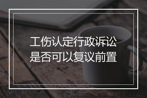 工伤认定行政诉讼是否可以复议前置