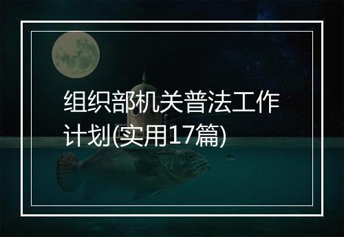 组织部机关普法工作计划(实用17篇)