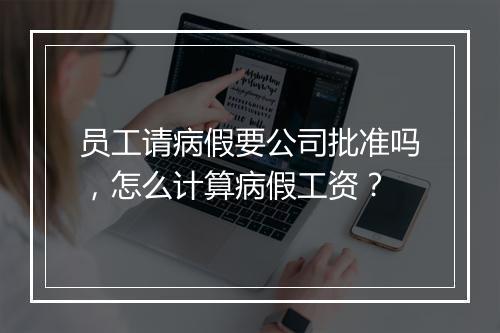 员工请病假要公司批准吗，怎么计算病假工资？