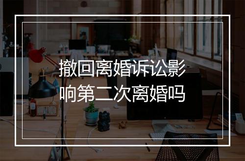 撤回离婚诉讼影响第二次离婚吗