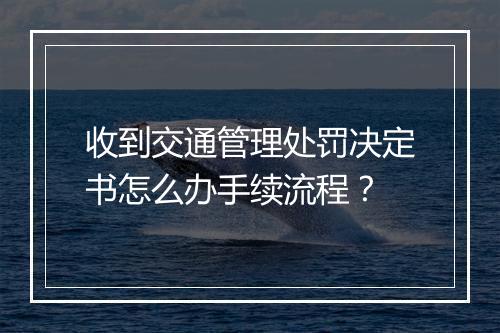 收到交通管理处罚决定书怎么办手续流程？