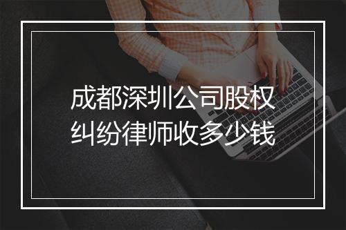 成都深圳公司股权纠纷律师收多少钱