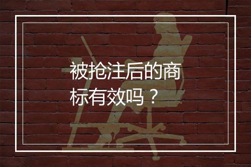 被抢注后的商标有效吗？