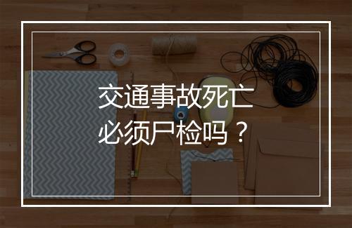 交通事故死亡必须尸检吗？