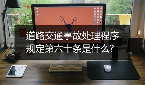 道路交通事故处理程序规定第六十条是什么?