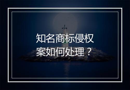 知名商标侵权案如何处理？