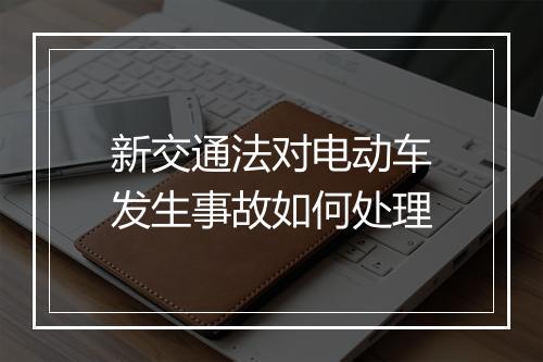 新交通法对电动车发生事故如何处理