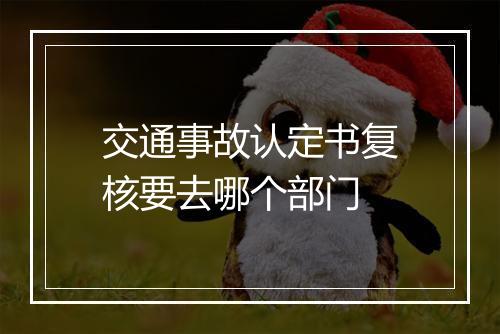 交通事故认定书复核要去哪个部门