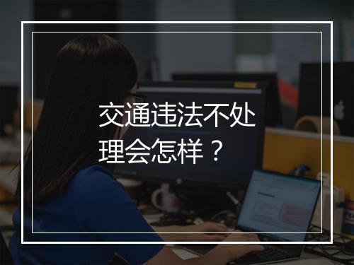 交通违法不处理会怎样？