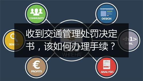 收到交通管理处罚决定书，该如何办理手续？