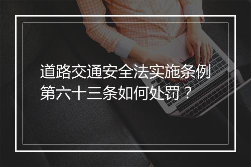 道路交通安全法实施条例第六十三条如何处罚？