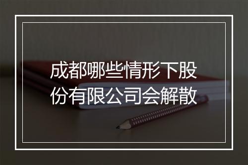 成都哪些情形下股份有限公司会解散