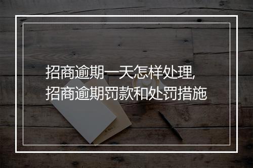 招商逾期一天怎样处理,招商逾期罚款和处罚措施
