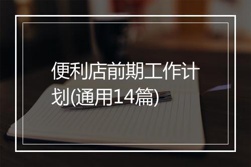 便利店前期工作计划(通用14篇)