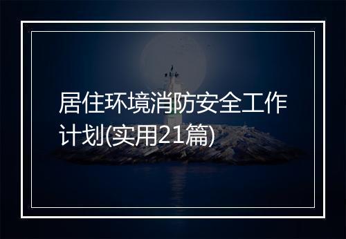居住环境消防安全工作计划(实用21篇)
