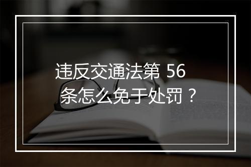 违反交通法第 56 条怎么免于处罚？