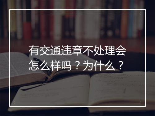 有交通违章不处理会怎么样吗？为什么？