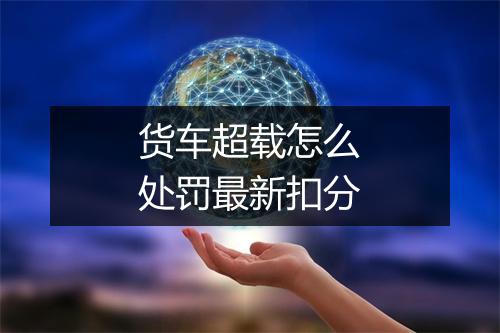 货车超载怎么处罚最新扣分