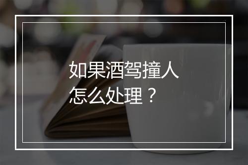 如果酒驾撞人怎么处理？