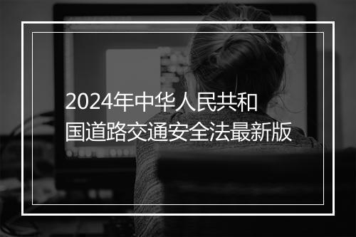 2024年中华人民共和国道路交通安全法最新版