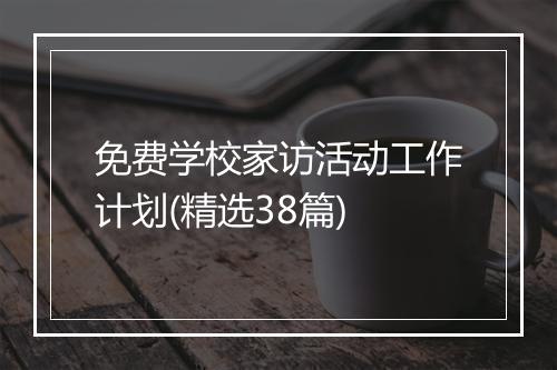 免费学校家访活动工作计划(精选38篇)