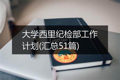 大学西里纪检部工作计划(汇总51篇)