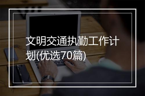文明交通执勤工作计划(优选70篇)