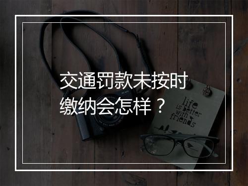 交通罚款未按时缴纳会怎样？