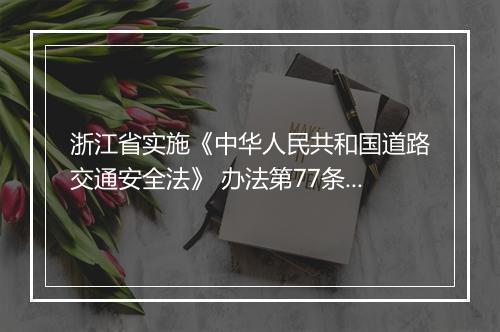 浙江省实施《中华人民共和国道路交通安全法》 办法第77条第1款第7项是什么依据