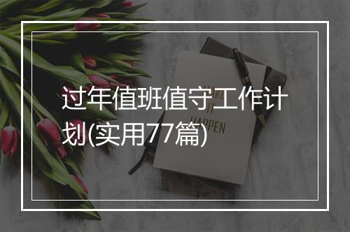 过年值班值守工作计划(实用77篇)