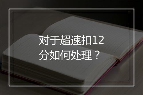 对于超速扣12分如何处理？