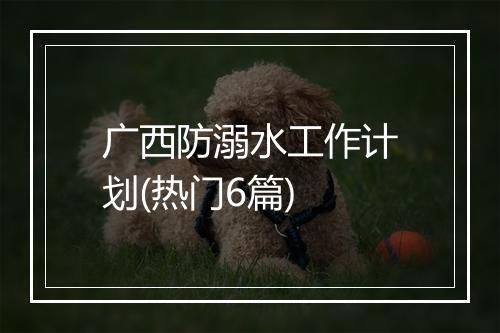 广西防溺水工作计划(热门6篇)