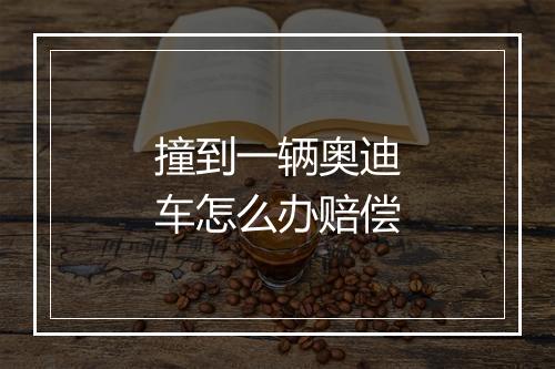 撞到一辆奥迪车怎么办赔偿