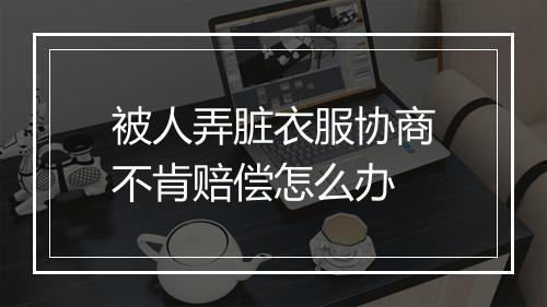 被人弄脏衣服协商不肯赔偿怎么办