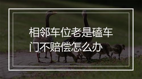 相邻车位老是磕车门不赔偿怎么办