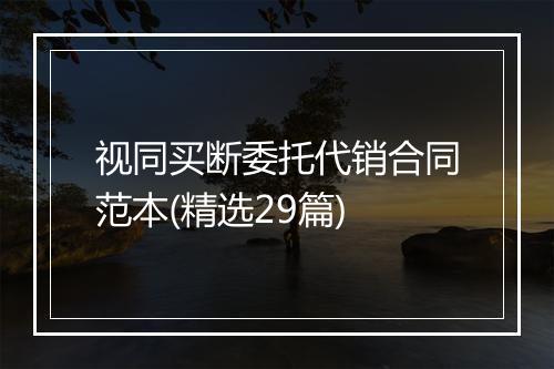 视同买断委托代销合同范本(精选29篇)