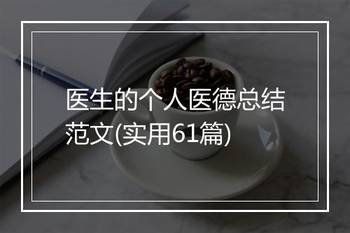 医生的个人医德总结范文(实用61篇)