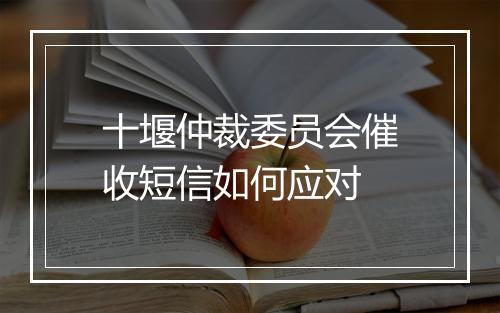 十堰仲裁委员会催收短信如何应对