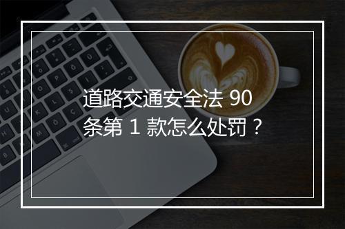 道路交通安全法 90 条第 1 款怎么处罚？