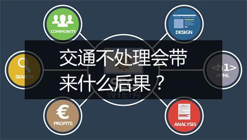 交通不处理会带来什么后果？