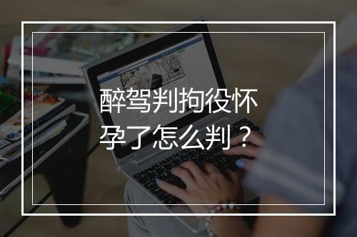 醉驾判拘役怀孕了怎么判？