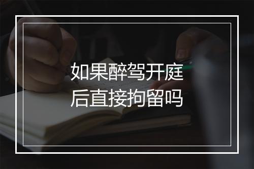 如果醉驾开庭后直接拘留吗
