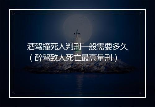 酒驾撞死人判刑一般需要多久（醉驾致人死亡最高量刑）