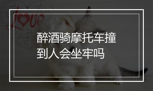 醉酒骑摩托车撞到人会坐牢吗