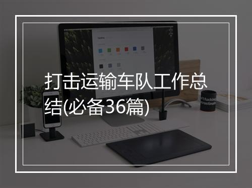 打击运输车队工作总结(必备36篇)