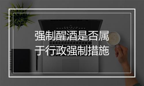 强制醒酒是否属于行政强制措施