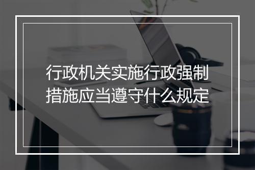 行政机关实施行政强制措施应当遵守什么规定