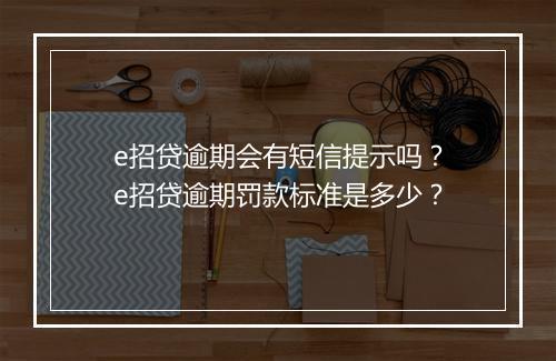 e招贷逾期会有短信提示吗？e招贷逾期罚款标准是多少？